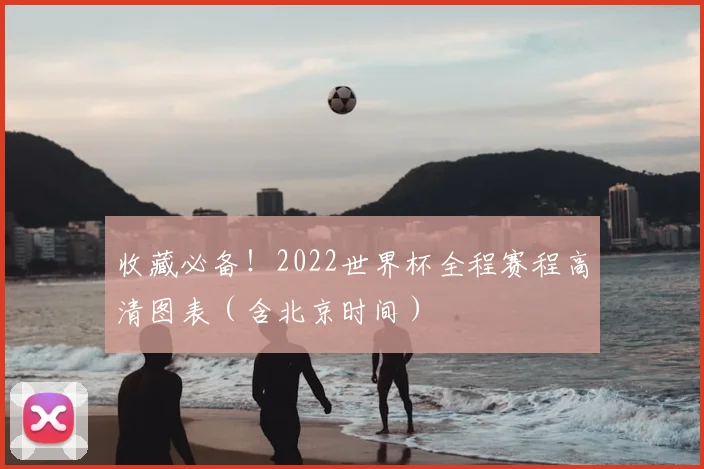 收藏必备!2022世界杯全程赛程高清图表(含北京时间)