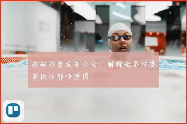 彩猫彩票发布公告：解释世界杯赛事投注暂停原因