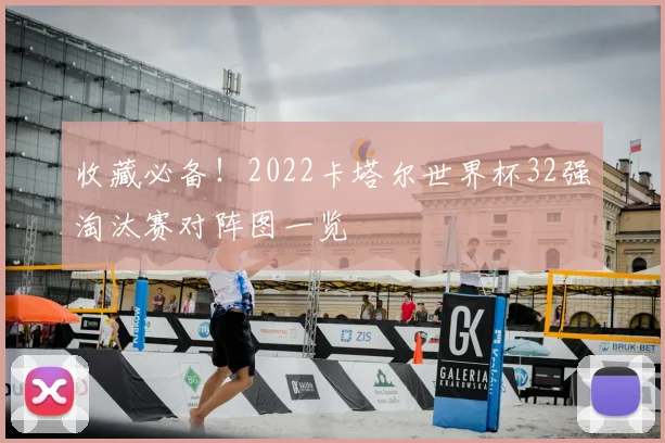 收藏必备！2022卡塔尔世界杯32强淘汰赛对阵图一览