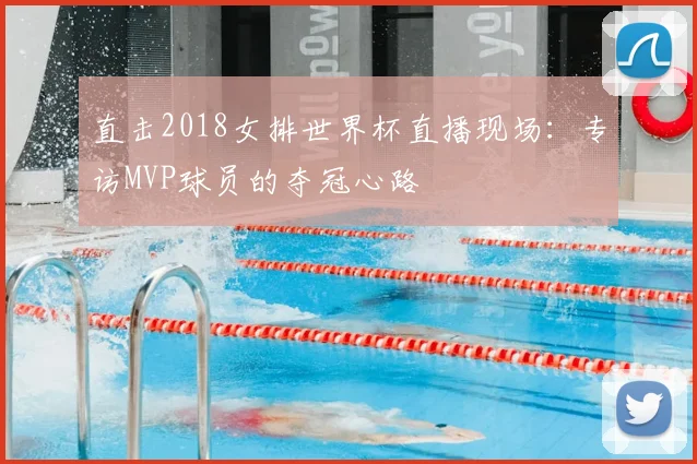 直击2018女排世界杯直播现场：专访MVP球员的夺冠心路