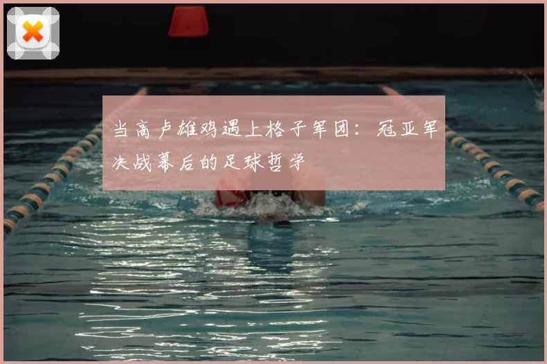 当高卢雄鸡遇上格子军团：冠亚军决战幕后的足球哲学