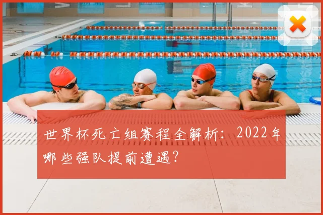 世界杯死亡组赛程全解析：2022年哪些强队提前遭遇？
