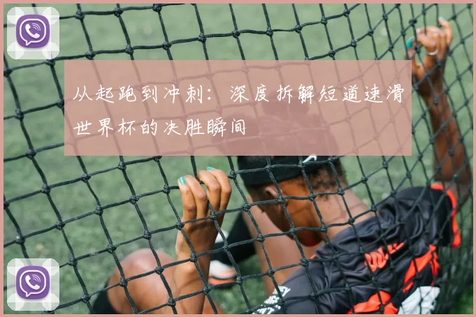 从起跑到冲刺：深度拆解短道速滑世界杯的决胜瞬间