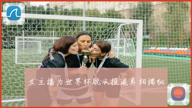 女主播为世界杯脱衣报道真相揭秘