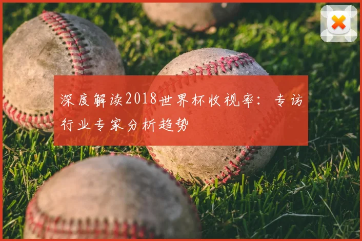 深度解读2018世界杯收视率：专访行业专家分析趋势