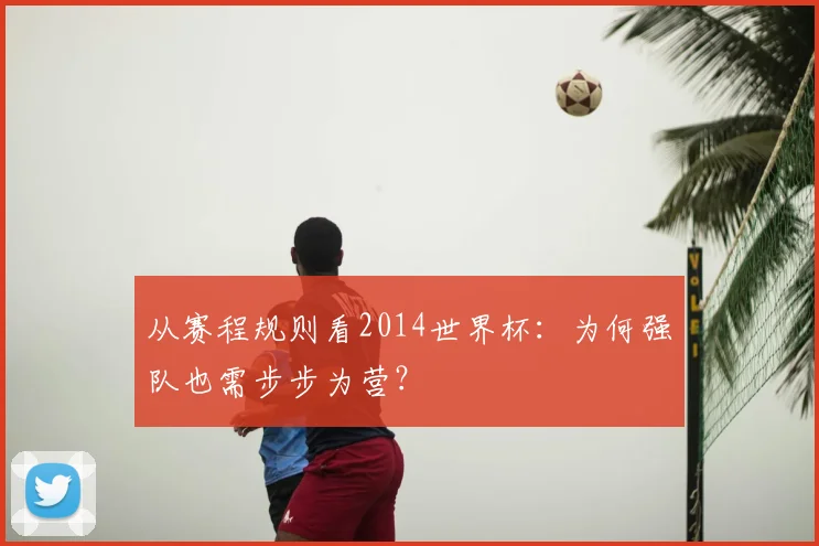 从赛程规则看2014世界杯：为何强队也需步步为营？