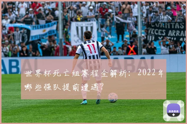 世界杯死亡组赛程全解析：2022年哪些强队提前遭遇？