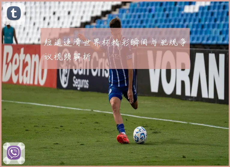 短道速滑世界杯精彩瞬间与犯规争议视频解析